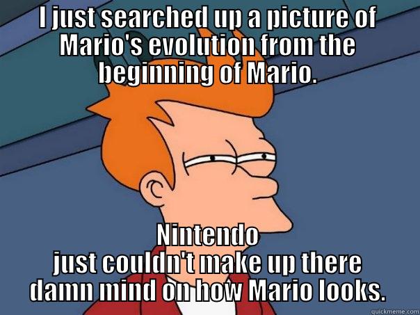 I JUST SEARCHED UP A PICTURE OF MARIO'S EVOLUTION FROM THE BEGINNING OF MARIO. NINTENDO JUST COULDN'T MAKE UP THERE DAMN MIND ON HOW MARIO LOOKS. Futurama Fry