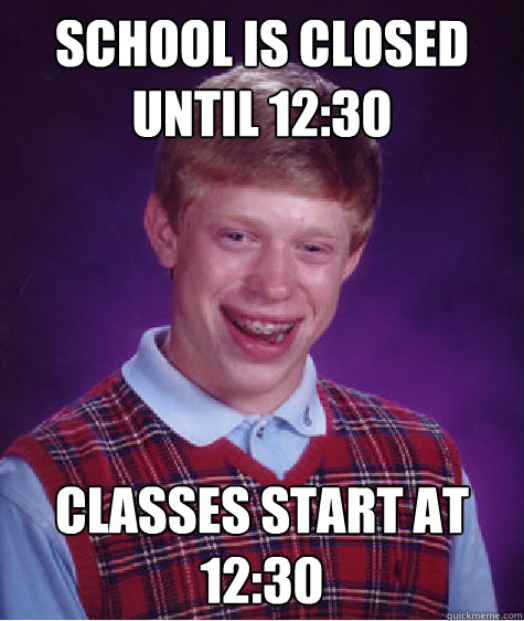 School is closed until 12:30 Classes start at 12:30 - School is closed until 12:30 Classes start at 12:30  Bad Luck Brian