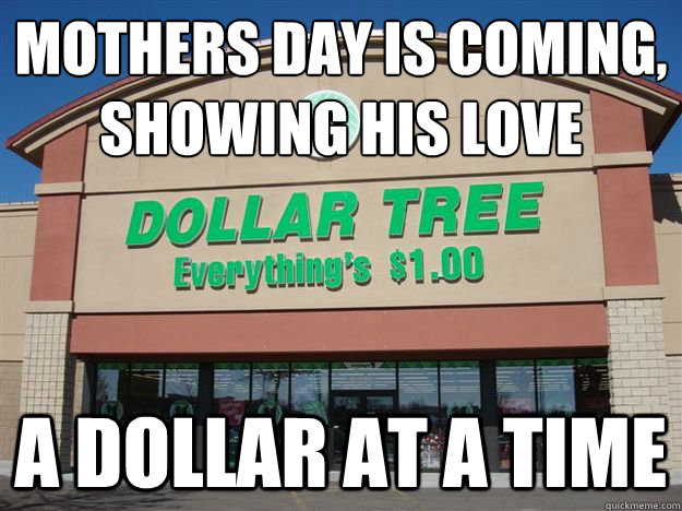 Mothers day is coming, showing his love  a dollar at a time  