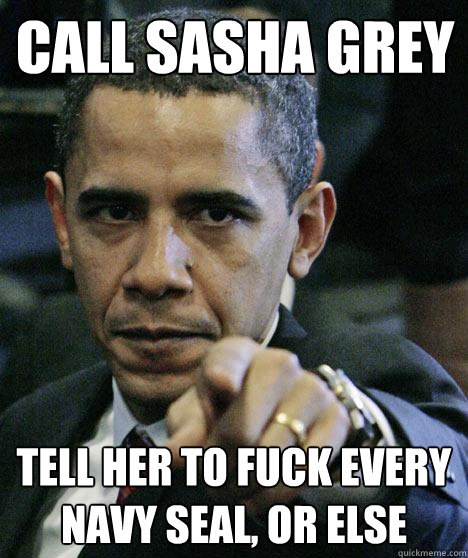 Call Sasha Grey Tell her to fuck every navy seal, or else - Call Sasha Grey Tell her to fuck every navy seal, or else  Pissed Off Obama