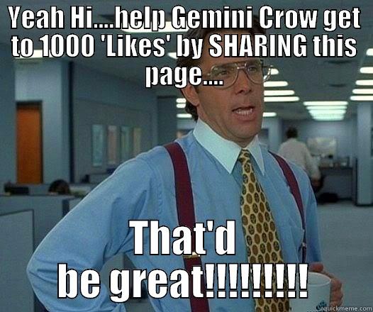 YEAH HI....HELP GEMINI CROW GET TO 1000 'LIKES' BY SHARING THIS PAGE.... THAT'D BE GREAT!!!!!!!!! Office Space Lumbergh