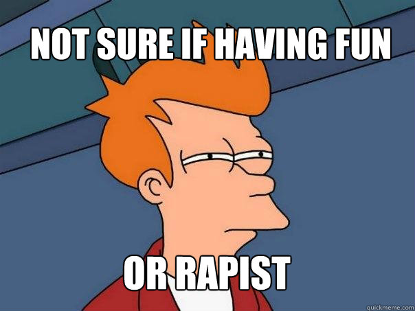 not sure if having fun or rapist  Futurama Fry
