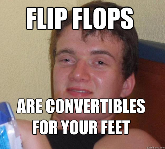 Flip FLops Are convertibles for your feet
  10 Guy