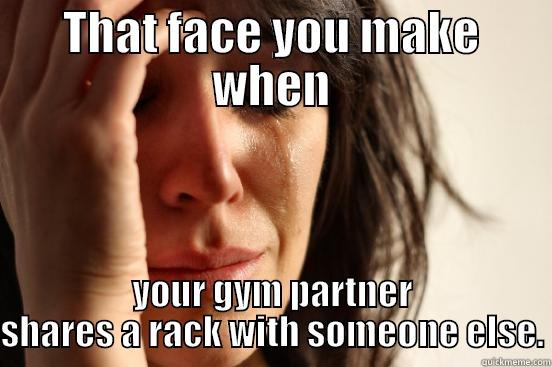 THAT FACE YOU MAKE WHEN YOUR GYM PARTNER SHARES A RACK WITH SOMEONE ELSE. First World Problems