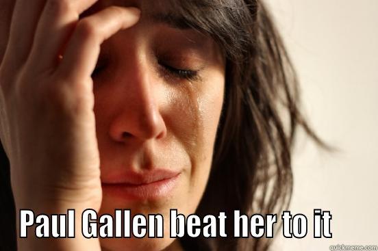  PAUL GALLEN BEAT HER TO IT     First World Problems