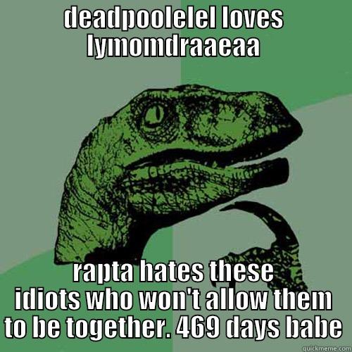 DEADPOOLELEL LOVES LYMOMDRAAEAA RAPTA HATES THESE IDIOTS WHO WON'T ALLOW THEM TO BE TOGETHER. 469 DAYS BABE Philosoraptor