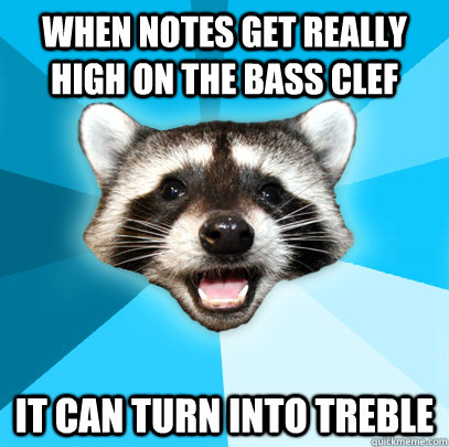 When notes get really high on the bass clef it can turn into treble  Lame Pun Coon