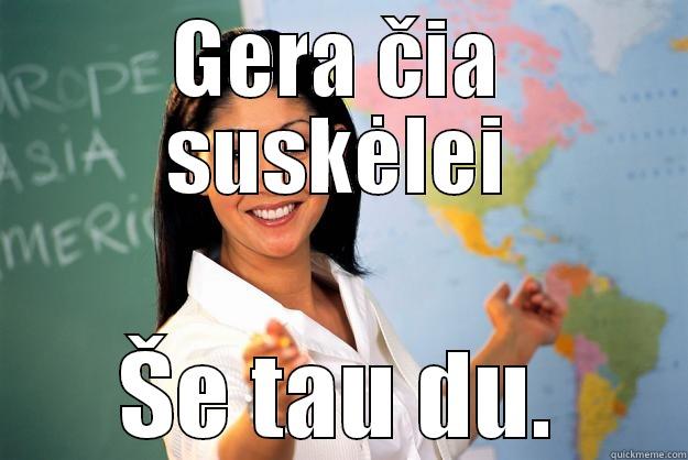 GERA ČIA SUSKĖLEI ŠE TAU DU. Unhelpful High School Teacher