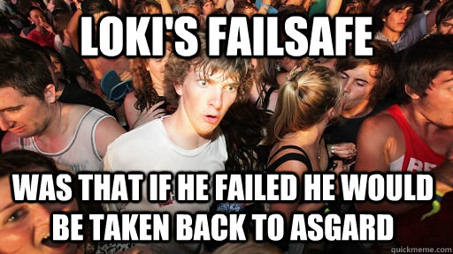 Loki's failsafe Was that if he failed he would be taken back to Asgard  Sudden Clarity Clarence