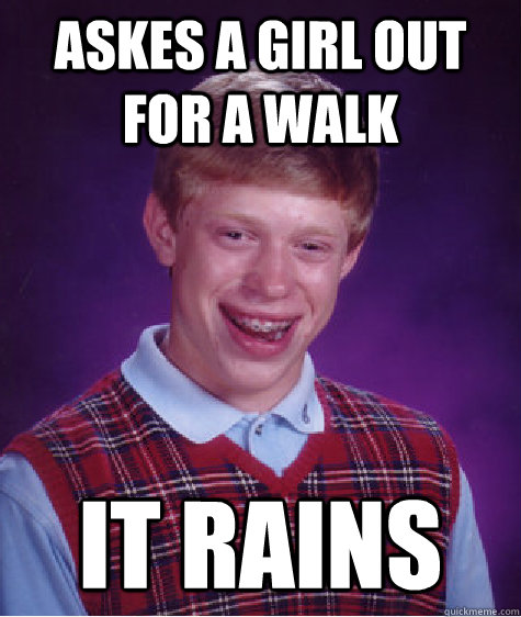 Askes a girl out for a walk It rains  Bad Luck Brian