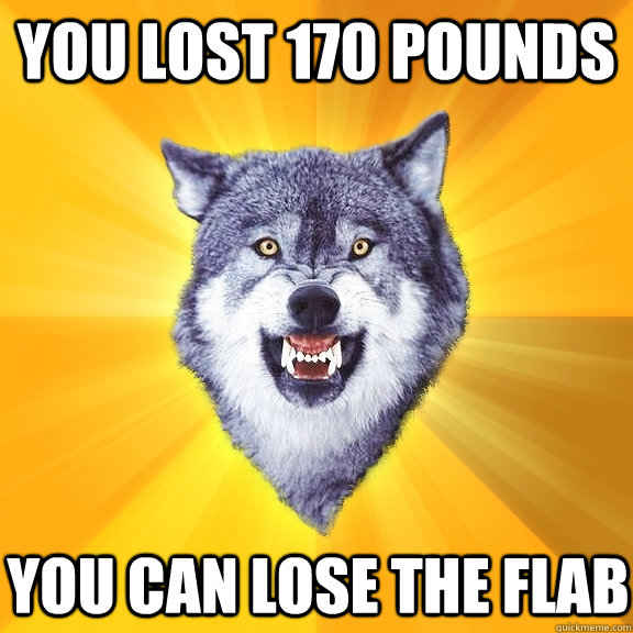 You lost 170 pounds You can lose the flab  Courage Wolf
