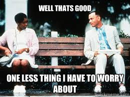 WEll thats good One less thing I have to worry about - WEll thats good One less thing I have to worry about  Misc