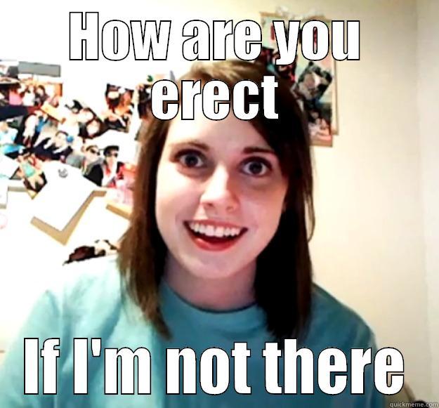 HOW ARE YOU ERECT IF I'M NOT THERE Overly Attached Girlfriend