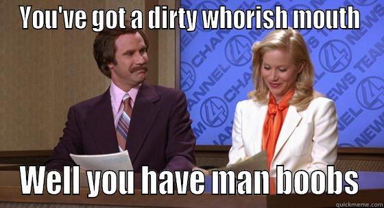 YOU'VE GOT A DIRTY WHORISH MOUTH WELL YOU HAVE MAN BOOBS Misc