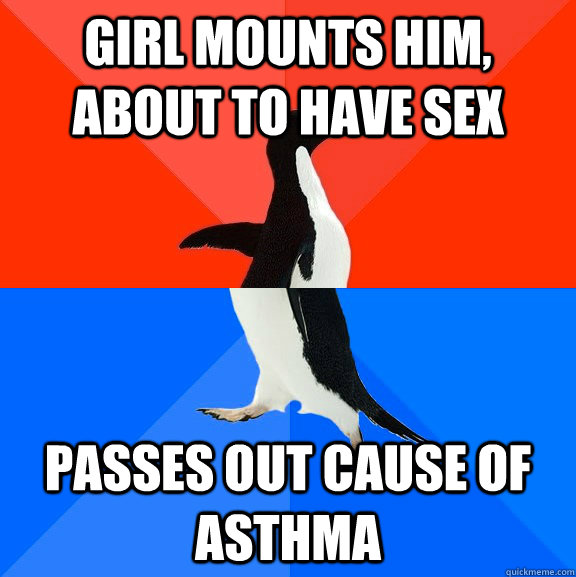 Girl mounts him, about to have sex Passes out cause of asthma  Socially Awesome Awkward Penguin
