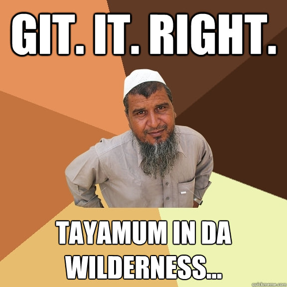 Git. It. Right.  Tayamum in da wilderness...  Ordinary Muslim Man