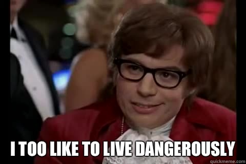  i too like to live dangerously  Dangerously - Austin Powers