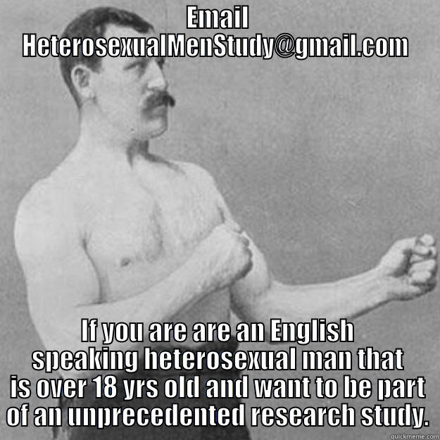 Heterosexual Men Study  - EMAIL HETEROSEXUALMENSTUDY@GMAIL.COM  IF YOU ARE ARE AN ENGLISH SPEAKING HETEROSEXUAL MAN THAT IS OVER 18 YRS OLD AND WANT TO BE PART OF AN UNPRECEDENTED RESEARCH STUDY. overly manly man
