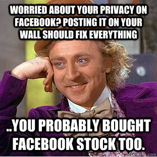 Worried about your privacy on facebook? Posting it on your wall should fix everything ..You probably bought facebook stock too.  Condescending Wonka