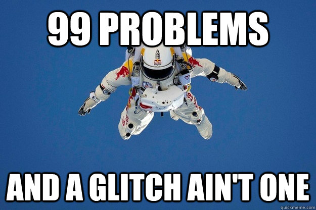 99 problems and a glitch ain't one  