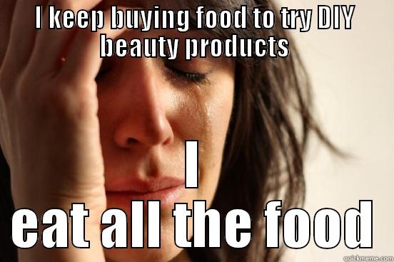 I KEEP BUYING FOOD TO TRY DIY BEAUTY PRODUCTS I EAT ALL THE FOOD First World Problems