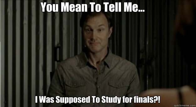 You Mean To Tell Me... I Was Supposed To Study for finals?! - You Mean To Tell Me... I Was Supposed To Study for finals?!  The Walking Dead