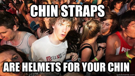 Chin Straps are helmets for your chin  Sudden Clarity Clarence