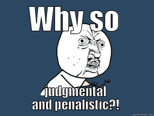 WHY SO JUDGMENTAL AND PENALISTIC?! Y U No