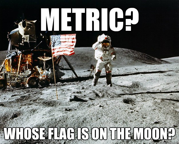 Metric? Whose flag is on the moon? - Metric? Whose flag is on the moon?  Unimpressed Astronaut