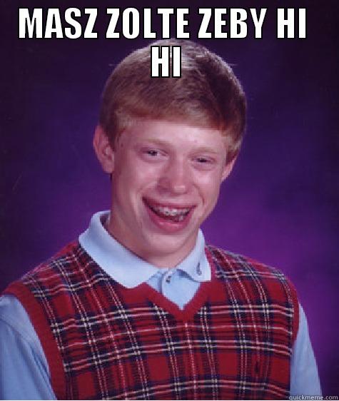 MASZ ZOLTE ZEBY HI  HI  Bad Luck Brian