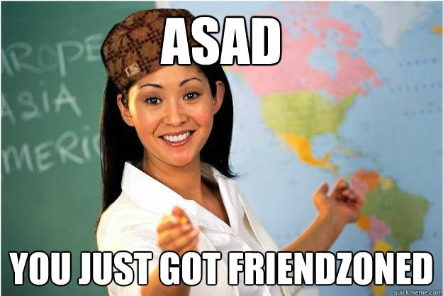 Asad YOu just got friendzoned  Scumbag Teacher
