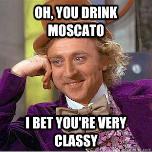 Oh, You drink moscato I bet you're very classy - Oh, You drink moscato I bet you're very classy  Condescending Wonka