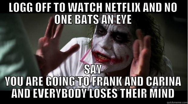 LOGG OFF TO WATCH NETFLIX AND NO ONE BATS AN EYE SAY YOU ARE GOING TO FRANK AND CARINA AND EVERYBODY LOSES THEIR MIND Joker Mind Loss