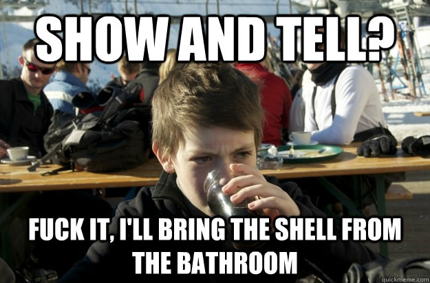 Show and tell? fuck it, i'll bring the shell from the bathroom - Show and tell? fuck it, i'll bring the shell from the bathroom  Lazy 1st grader