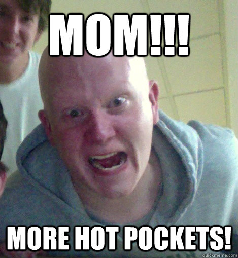Mom!!! More hot pockets! - Mom!!! More hot pockets!  Alapesha Alfred