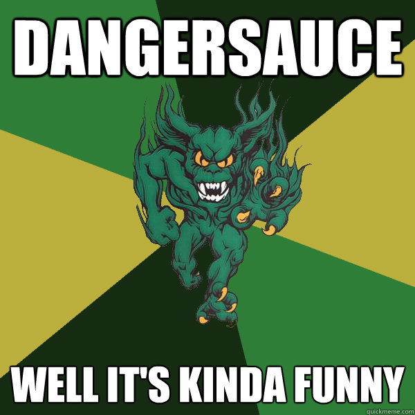 Dangersauce well it's kinda funny  Green Terror