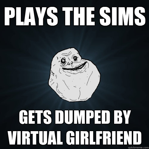 Plays the sims gets dumped by virtual girlfriend  Forever Alone