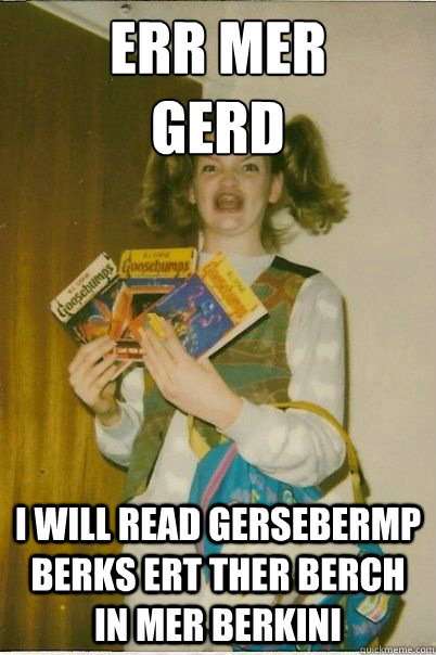 ERR MER
GERD I will read gersebermp berks ert ther berch in mer berkini - ERR MER
GERD I will read gersebermp berks ert ther berch in mer berkini  BERKS