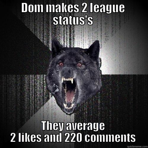 DOM MAKES 2 LEAGUE STATUS'S THEY AVERAGE 2 LIKES AND 220 COMMENTS Insanity Wolf