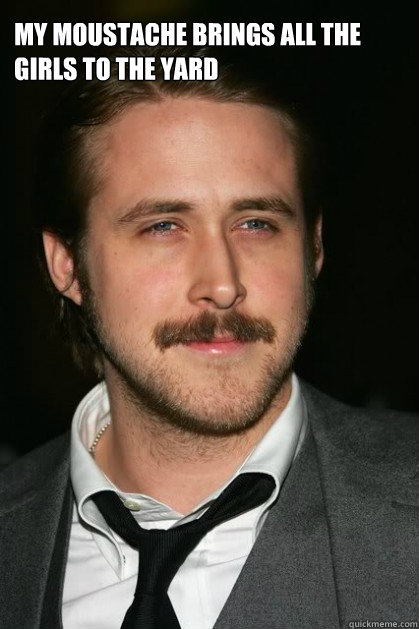 My Moustache brings all the girls to the yard  Ryan Gosling Moustache