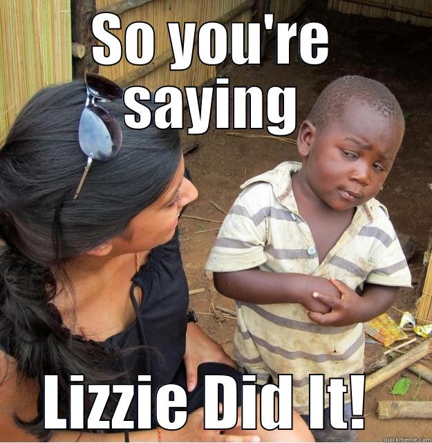 SO YOU'RE SAYING LIZZIE DID IT!  Skeptical Third World Kid