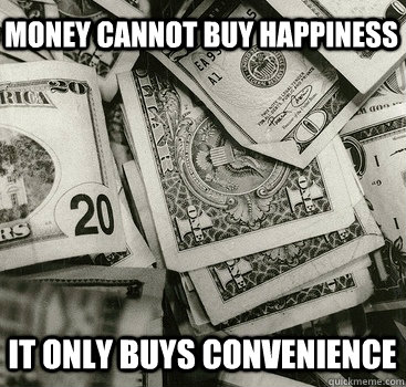 money cannot buy happiness it only buys convenience   