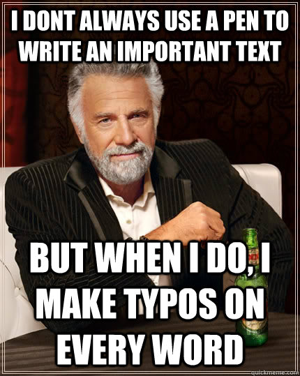 I dont always use a pen to write an important text but when I do, i make typos on every word  The Most Interesting Man In The World