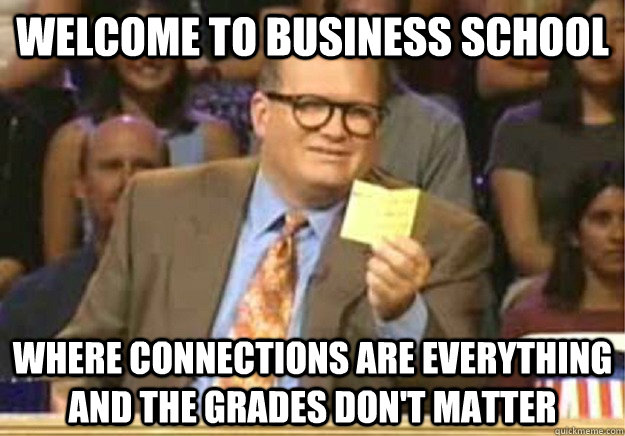 Welcome to business school where connections are everything and the grades don't matter - Welcome to business school where connections are everything and the grades don't matter  Welcome to