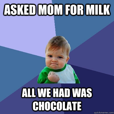 Asked Mom for Milk All we had was chocolate  Success Kid