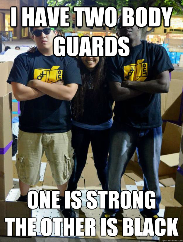 I have two body guards One is strong 
the other is black - I have two body guards One is strong 
the other is black  Sarah