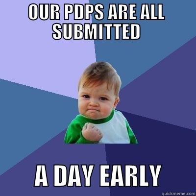 OUR PDPS ARE ALL SUBMITTED         A DAY EARLY       Success Kid