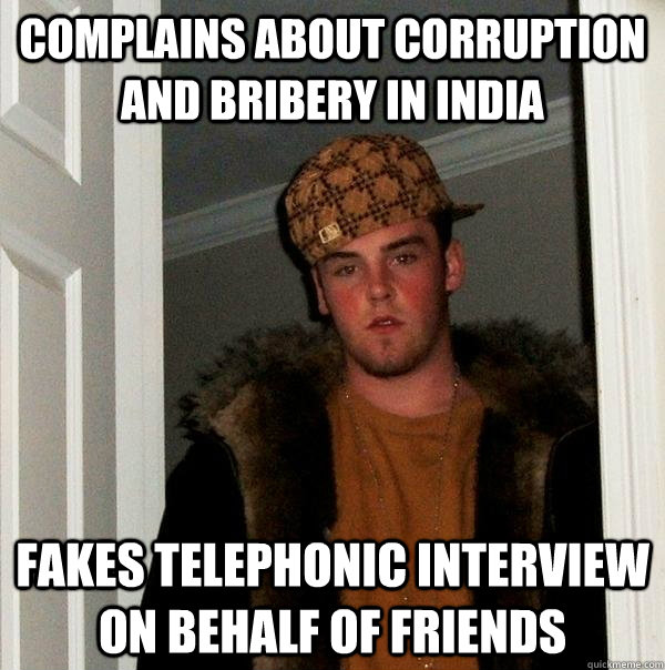 Complains about corruption and bribery in India Fakes Telephonic interview on behalf of Friends - Complains about corruption and bribery in India Fakes Telephonic interview on behalf of Friends  Scumbag Steve