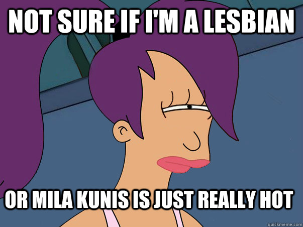 Not sure if i'm a lesbian or mila kunis is just really hot  Leela Futurama