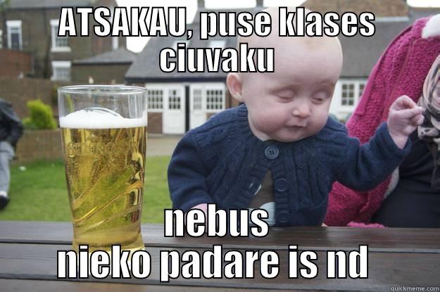 ATSAKAU, PUSE KLASES CIUVAKU NEBUS NIEKO PADARE IS ND  drunk baby